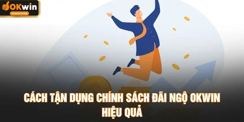 Cách tận dụng chính sách đãi ngộ OKWIN hiệu quả