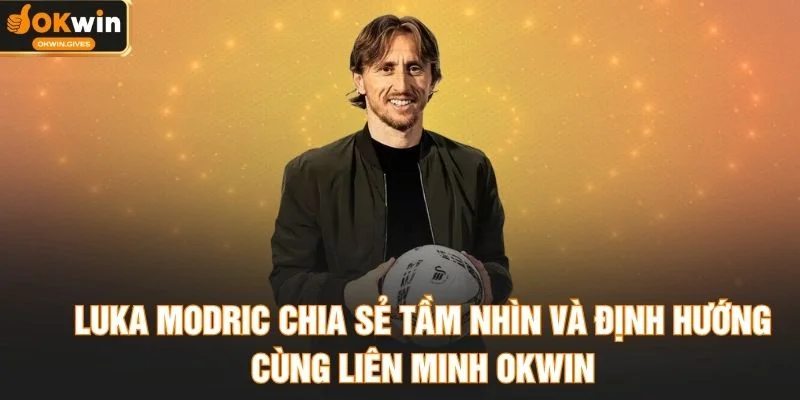 Luka Modric Chia Sẻ Tầm Nhìn Và Định Hướng Cùng Liên Minh OKWIN