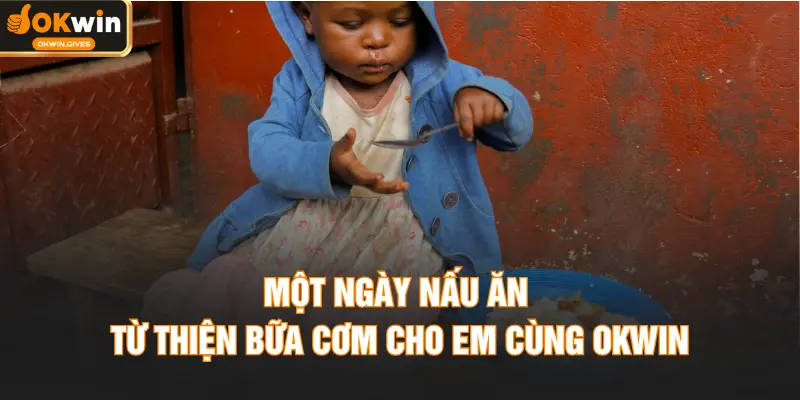 Một ngày nấu ăn từ thiện bữa cơm cho em cùng OKWIN