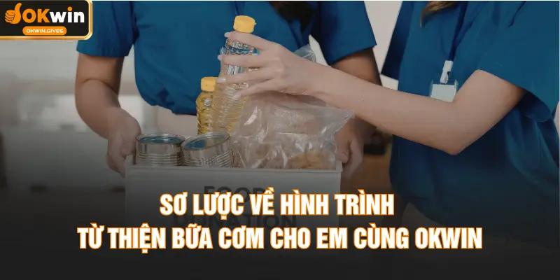 Sơ lược về hình trình từ thiện bữa cơm cho em cùng OKWIN
